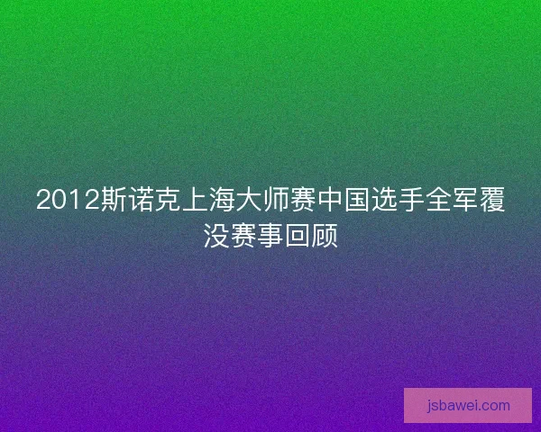 2012斯诺克上海大师赛中国选手全军覆没赛事回顾